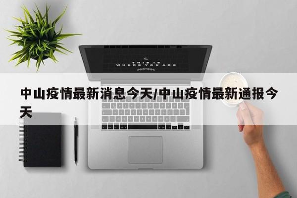 中山疫情最新消息今天/中山疫情最新通报今天
