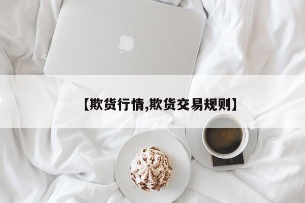 【欺货行情,欺货交易规则】