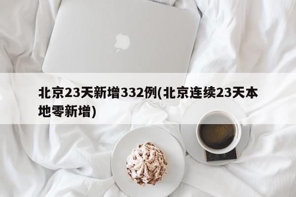 北京23天新增332例(北京连续23天本地零新增)
