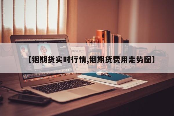 【铟期货实时行情,铟期货费用走势图】