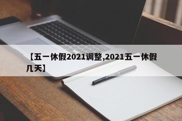 【五一休假2021调整,2021五一休假几天】