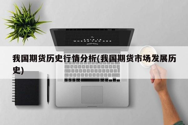 我国期货历史行情分析(我国期货市场发展历史)
