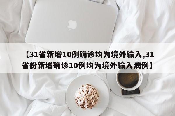 【31省新增10例确诊均为境外输入,31省份新增确诊10例均为境外输入病例】