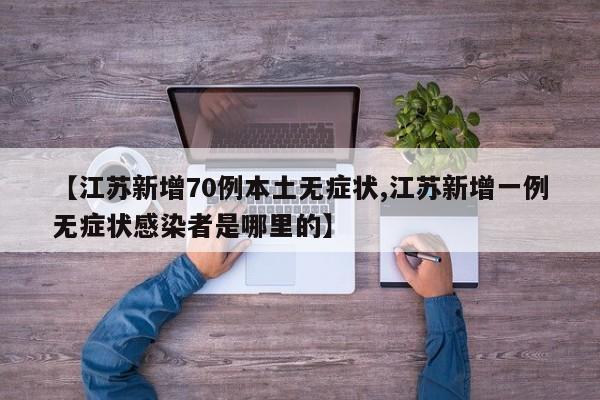 【江苏新增70例本土无症状,江苏新增一例无症状感染者是哪里的】