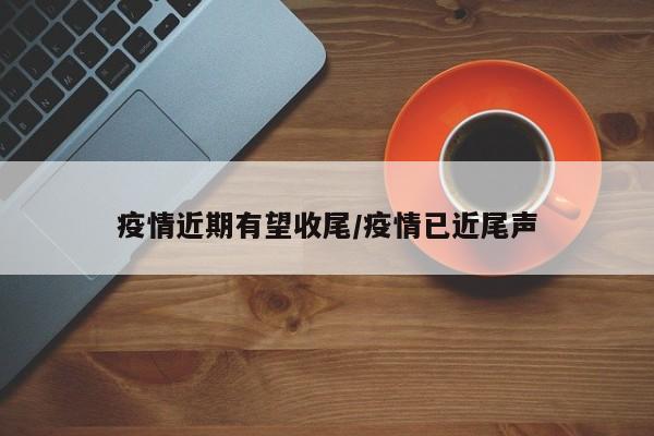 疫情近期有望收尾/疫情已近尾声
