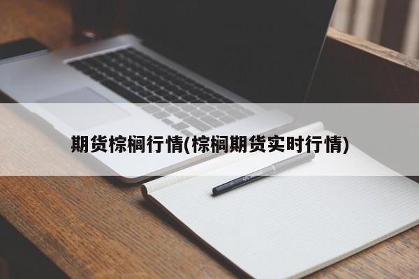 期货棕榈行情(棕榈期货实时行情)