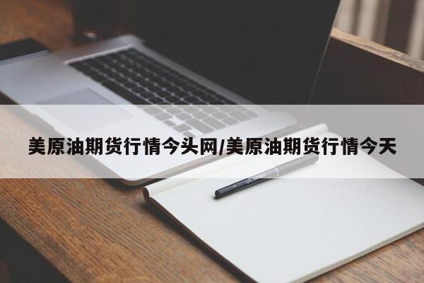 美原油期货行情今头网/美原油期货行情今天