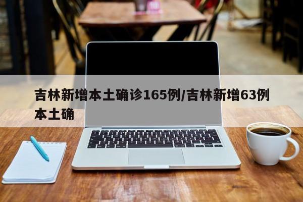 吉林新增本土确诊165例/吉林新增63例本土确
