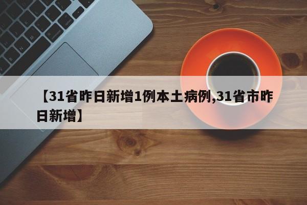 【31省昨日新增1例本土病例,31省市昨日新增】