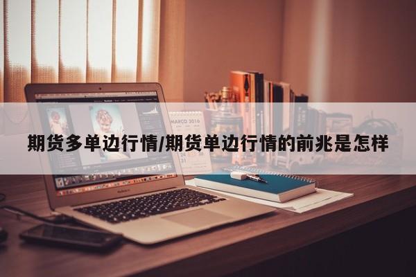 期货多单边行情/期货单边行情的前兆是怎样