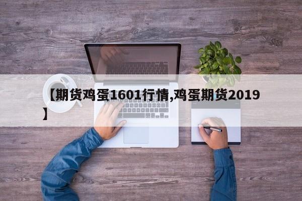 【期货鸡蛋1601行情,鸡蛋期货2019】