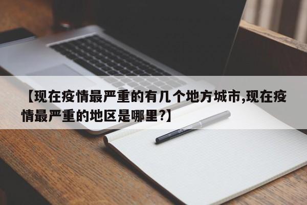 【现在疫情最严重的有几个地方城市,现在疫情最严重的地区是哪里?】