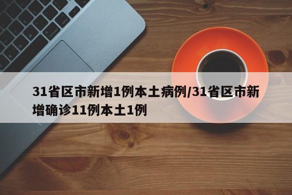 31省区市新增1例本土病例/31省区市新增确诊11例本土1例