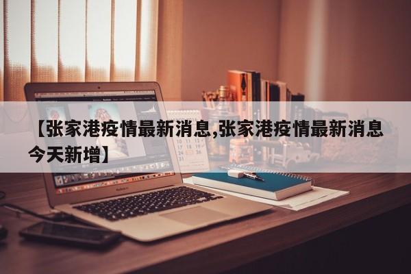 【张家港疫情最新消息,张家港疫情最新消息今天新增】