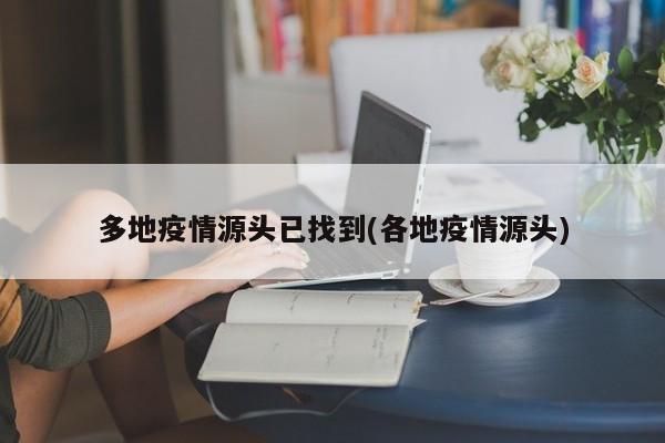 多地疫情源头已找到(各地疫情源头)