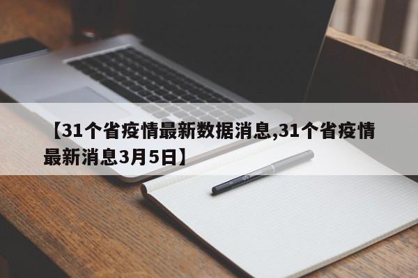 【31个省疫情最新数据消息,31个省疫情最新消息3月5日】