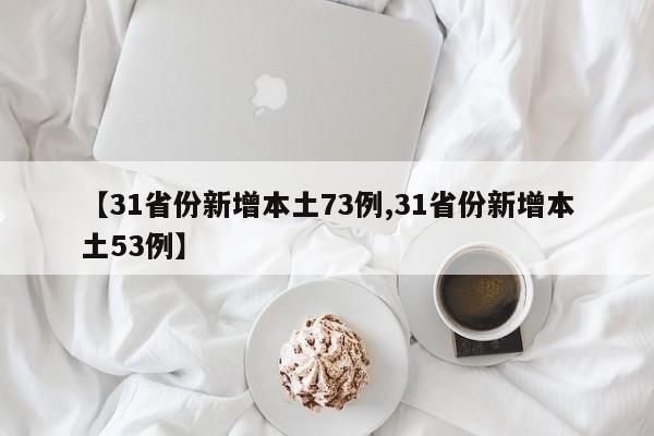 【31省份新增本土73例,31省份新增本土53例】