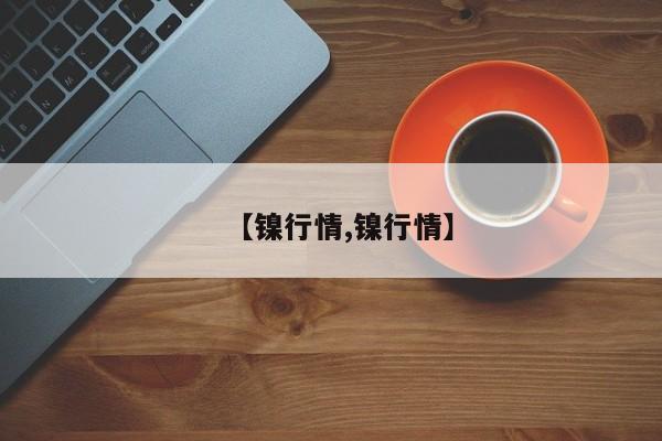 【镍行情,镍行情】