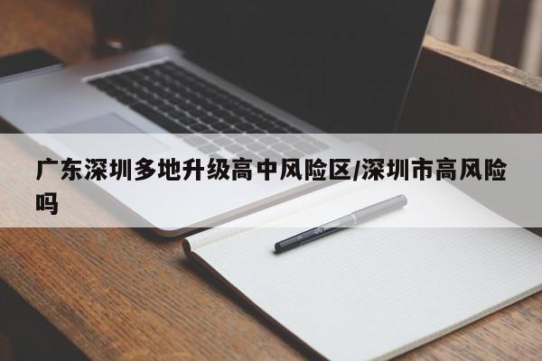 广东深圳多地升级高中风险区/深圳市高风险吗