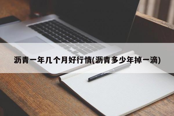沥青一年几个月好行情(沥青多少年掉一滴)
