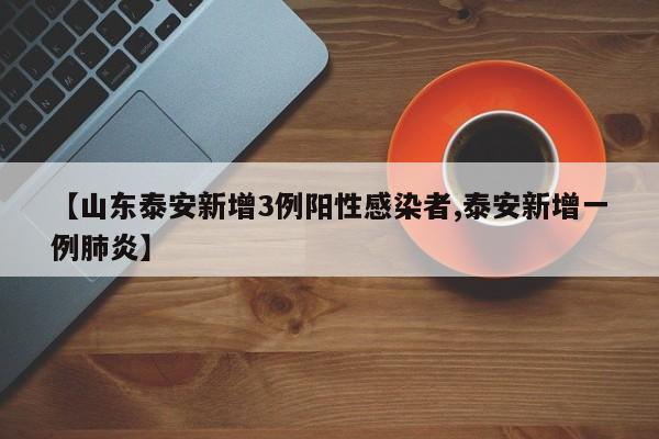 【山东泰安新增3例阳性感染者,泰安新增一例肺炎】