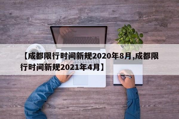 【成都限行时间新规2020年8月,成都限行时间新规2021年4月】