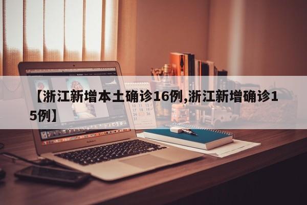 【浙江新增本土确诊16例,浙江新增确诊15例】