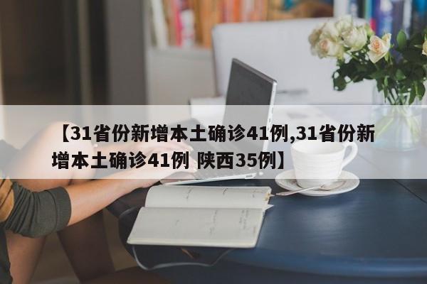 【31省份新增本土确诊41例,31省份新增本土确诊41例 陕西35例】