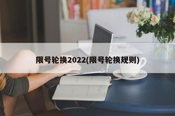 限号轮换2022(限号轮换规则)