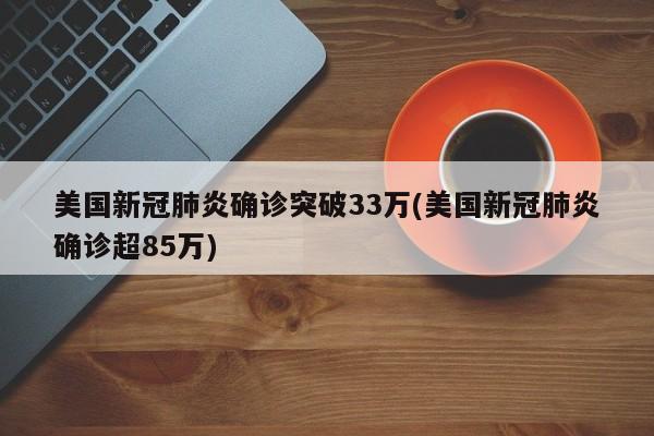 美国新冠肺炎确诊突破33万(美国新冠肺炎确诊超85万)