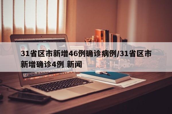 31省区市新增46例确诊病例/31省区市新增确诊4例 新闻