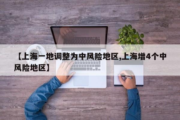 【上海一地调整为中风险地区,上海增4个中风险地区】