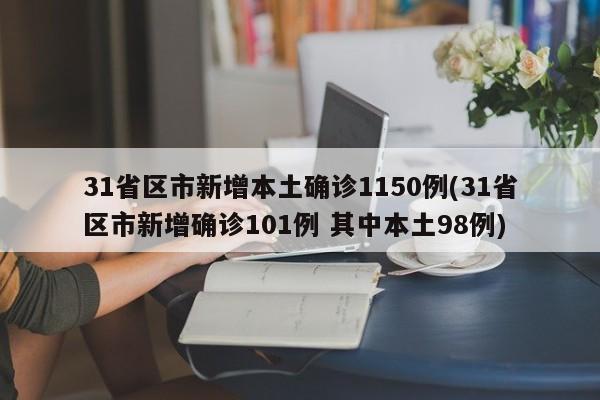 31省区市新增本土确诊1150例(31省区市新增确诊101例 其中本土98例)