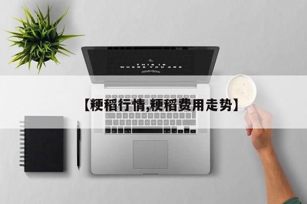 【粳稻行情,粳稻费用走势】