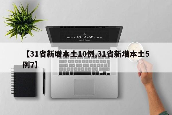 【31省新增本土10例,31省新增本土5例7】