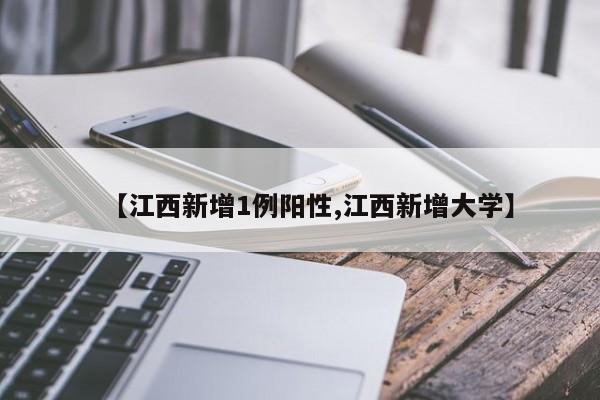 【江西新增1例阳性,江西新增大学】