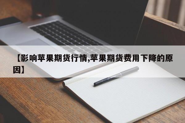 【影响苹果期货行情,苹果期货费用下降的原因】