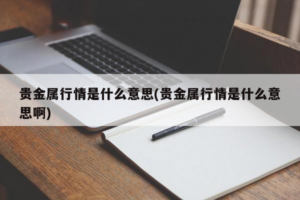 贵金属行情是什么意思(贵金属行情是什么意思啊)