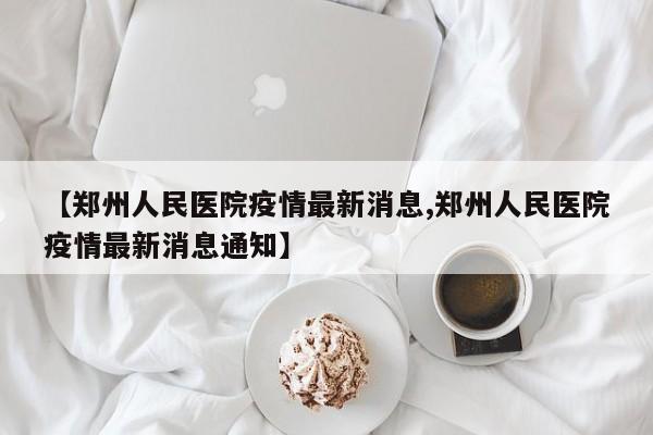 【郑州人民医院疫情最新消息,郑州人民医院疫情最新消息通知】