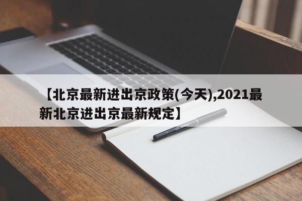 【北京最新进出京政策(今天),2021最新北京进出京最新规定】