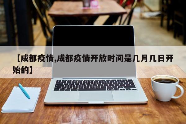 【成都疫情,成都疫情开放时间是几月几日开始的】