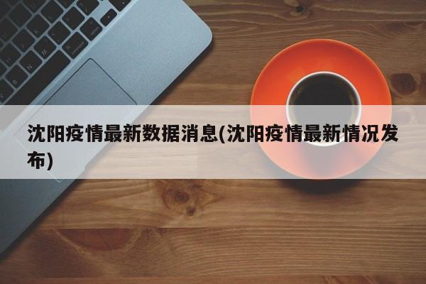 沈阳疫情最新数据消息(沈阳疫情最新情况发布)