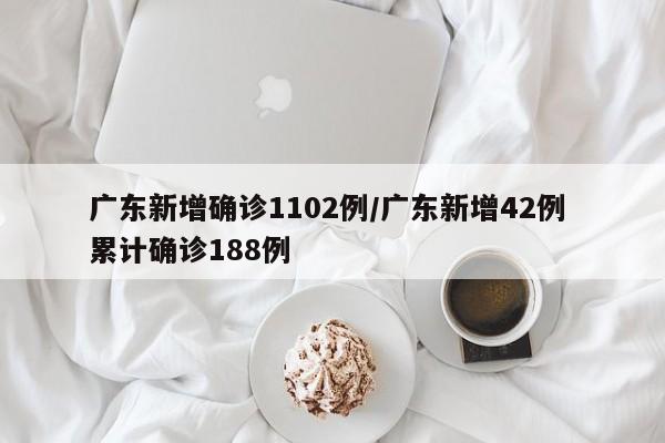 广东新增确诊1102例/广东新增42例 累计确诊188例