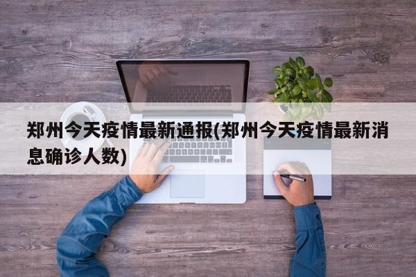 郑州今天疫情最新通报(郑州今天疫情最新消息确诊人数)