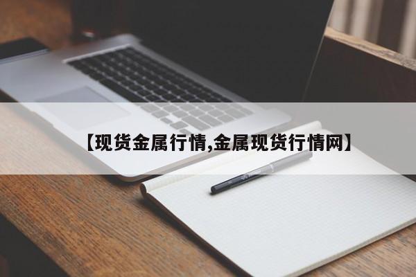 【现货金属行情,金属现货行情网】