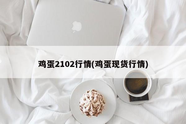 鸡蛋2102行情(鸡蛋现货行情)