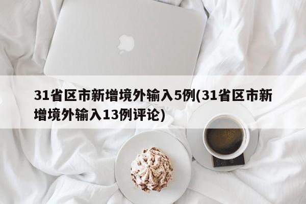 31省区市新增境外输入5例(31省区市新增境外输入13例评论)