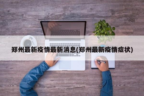 郑州最新疫情最新消息(郑州最新疫情症状)