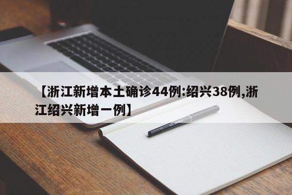 【浙江新增本土确诊44例:绍兴38例,浙江绍兴新增一例】
