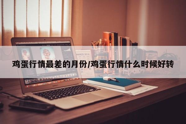 鸡蛋行情最差的月份/鸡蛋行情什么时候好转